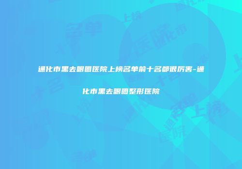 通化市黑去眼圈医院上榜名单前十名都很厉害-通化市黑去眼圈整形医院