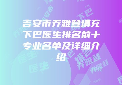 吉安市乔雅登填充下巴医生排名前十专业名单及详细介绍