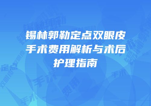 锡林郭勒定点双眼皮手术费用解析与术后护理指南
