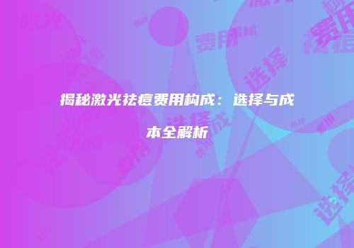 揭秘激光祛痘费用构成：选择与成本全解析