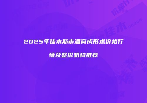 2025年佳木斯市酒窝成形术价格行情及整形机构推荐