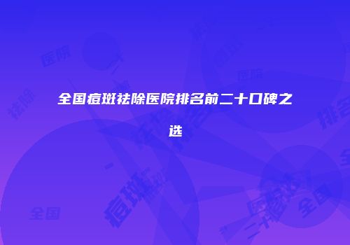 全国痘斑祛除医院排名前二十口碑之选