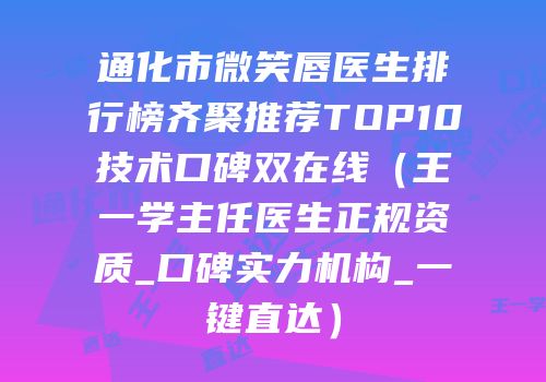 通化市微笑唇医生排行榜齐聚推荐TOP10技术口碑双在线（王一学主任医生正规资质_口碑实力机构_一键直达）