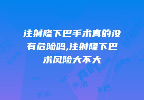 注射隆下巴手术真的没有危险吗,注射隆下巴术风险大不大