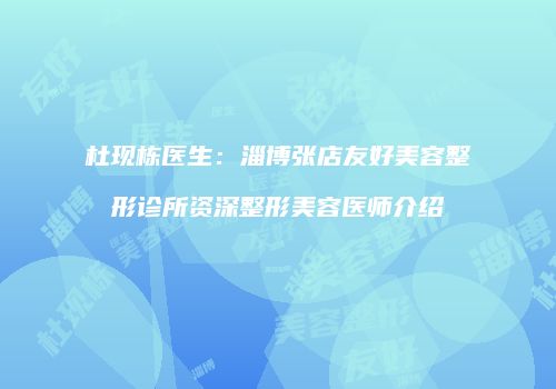 杜现栋医生：淄博张店友好美容整形诊所资深整形美容医师介绍