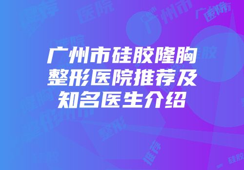 广州市硅胶隆胸整形医院推荐及知名医生介绍
