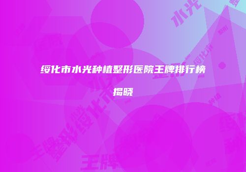 绥化市水光种植整形医院王牌排行榜揭晓