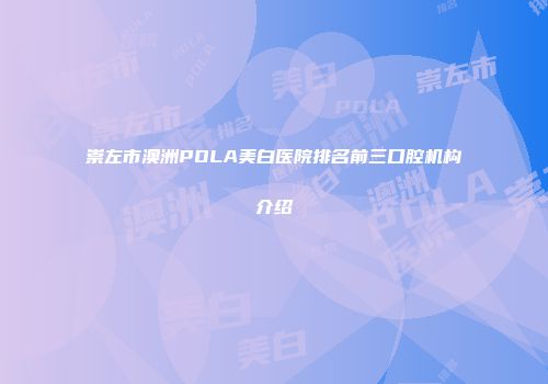 崇左市澳洲POLA美白医院排名前三口腔机构介绍
