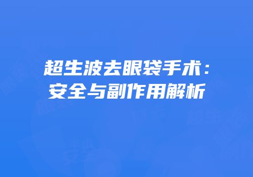 超生波去眼袋手术：安全与副作用解析