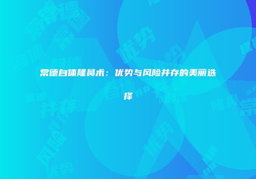 常德自体隆鼻术：优势与风险并存的美丽选择
