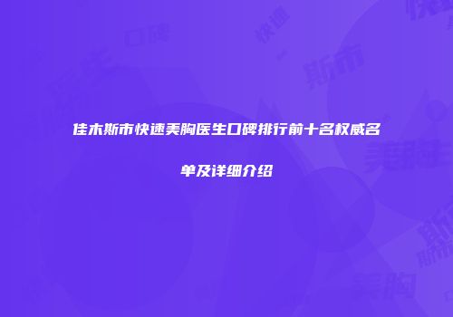 佳木斯市快速美胸医生口碑排行前十名权威名单及详细介绍