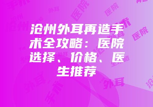 沧州外耳再造手术全攻略：医院选择、价格、医生推荐