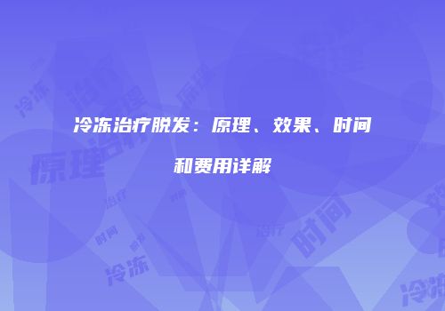 冷冻治疗脱发：原理、效果、时间和费用详解
