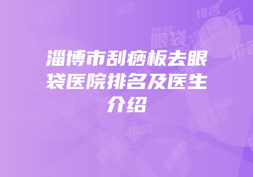 淄博市刮痧板去眼袋医院排名及医生介绍