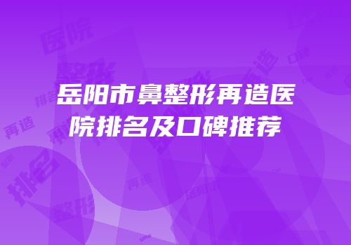 岳阳市鼻整形再造医院排名及口碑推荐