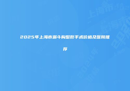 2025年上海市漏斗胸整形手术价格及医院推荐