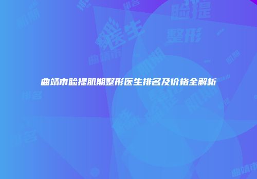 曲靖市睑提肌期整形医生排名及价格全解析