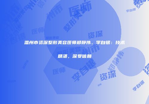 温州市资深整形美容医师郑静伟、李自银：技术精湛，深受信赖