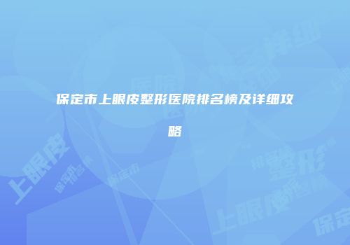 保定市上眼皮整形医院排名榜及详细攻略