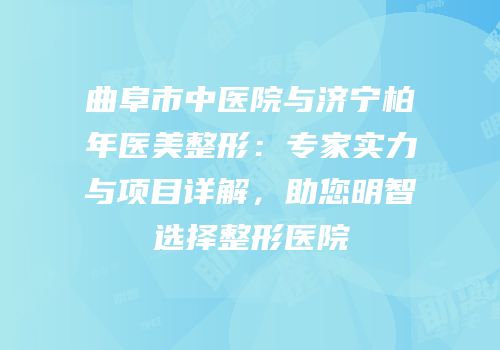 曲阜市中医院与济宁柏年医美整形：专家实力与项目详解，助您明智选择整形医院