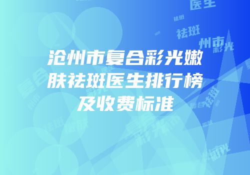 沧州市复合彩光嫩肤祛斑医生排行榜及收费标准