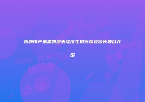 抚顺市严重黑眼圈去除医生排行榜及擅长项目介绍