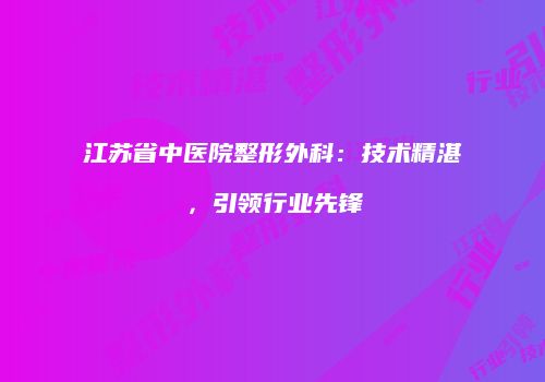 江苏省中医院整形外科：技术精湛，引领行业先锋
