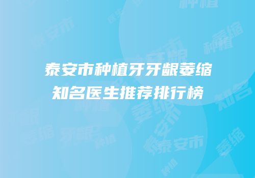 泰安市种植牙牙龈萎缩知名医生推荐排行榜