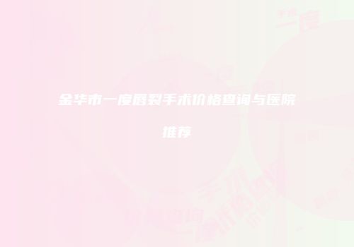 金华市一度唇裂手术价格查询与医院推荐