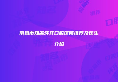 南昌市知名坏牙口腔医院推荐及医生介绍