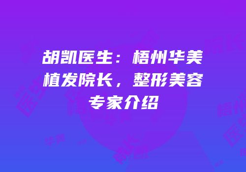 胡凯医生：梧州华美植发院长，整形美容专家介绍