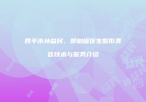 四平市孙益民、郭树檀医生整形美容技术与服务介绍