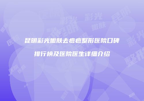 昆明彩光嫩肤去痘痘整形医院口碑排行榜及医院医生详细介绍