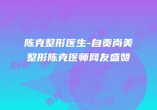 陈克整形医生-自贡尚美整形陈克医师网友盛赞