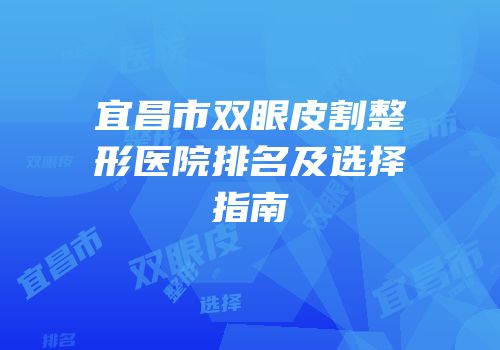宜昌市双眼皮割整形医院排名及选择指南