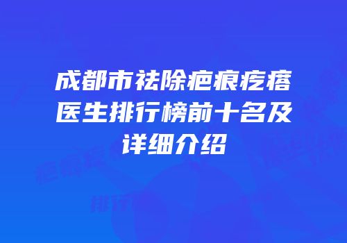 成都市祛除疤痕疙瘩医生排行榜前十名及详细介绍