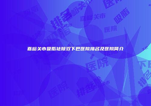 嘉峪关市吸脂祛除双下巴医院排名及医院简介