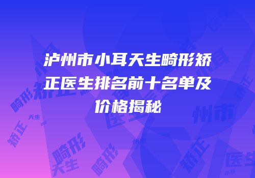 泸州市小耳天生畸形矫正医生排名前十名单及价格揭秘