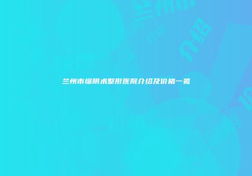 兰州市缩阴术整形医院介绍及价格一览