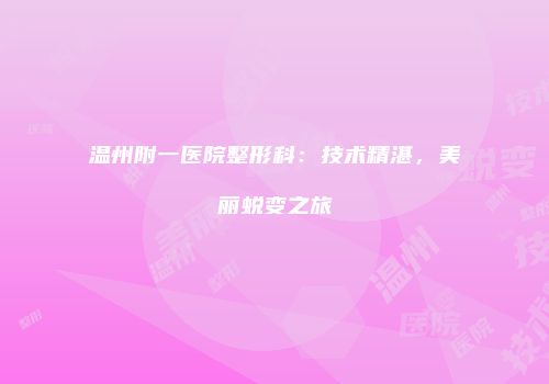 温州附一医院整形科：技术精湛，美丽蜕变之旅