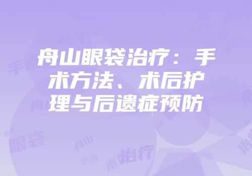 舟山眼袋治疗：手术方法、术后护理与后遗症预防