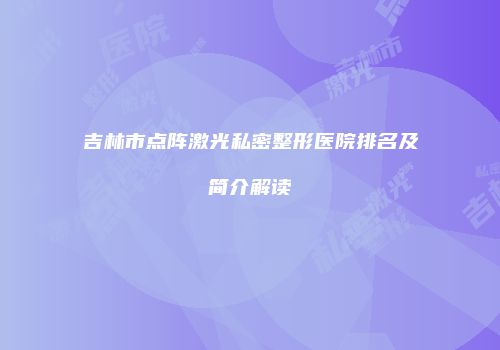 吉林市点阵激光私密整形医院排名及简介解读