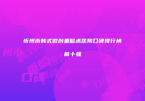 忻州市韩式微创重睑术医院口碑排行榜前十强