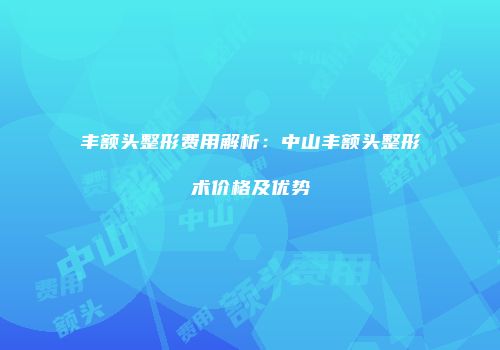 丰额头整形费用解析：中山丰额头整形术价格及优势