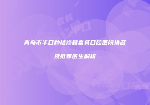 青岛市半口种植修复套餐口腔医院排名及推荐医生解析