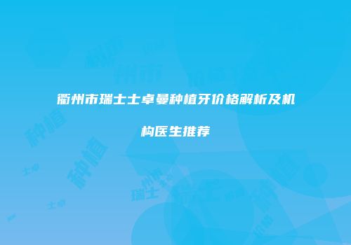 衢州市瑞士士卓曼种植牙价格解析及机构医生推荐