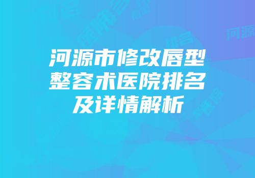 河源市修改唇型整容术医院排名及详情解析