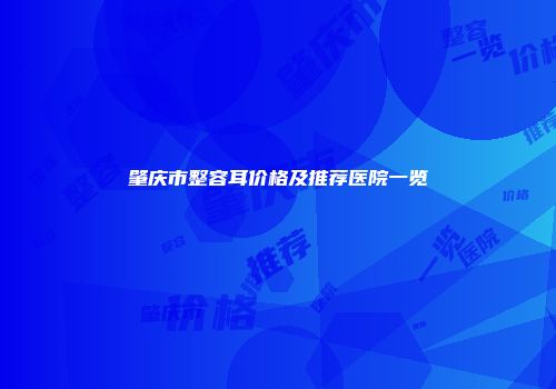 肇庆市整容耳价格及推荐医院一览