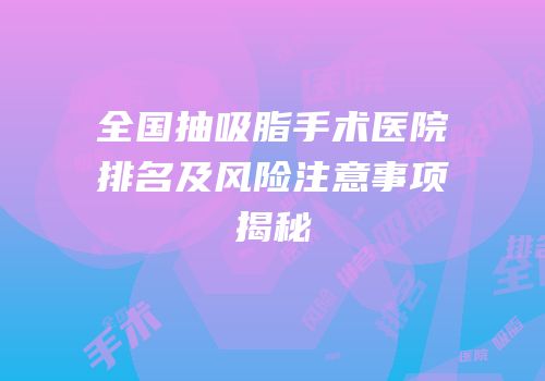 全国抽吸脂手术医院排名及风险注意事项揭秘