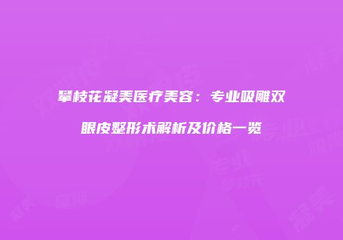 攀枝花凝美医疗美容：专业吸雕双眼皮整形术解析及价格一览